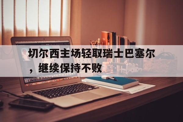 切尔西主场轻取瑞士巴塞尔，继续保持不败