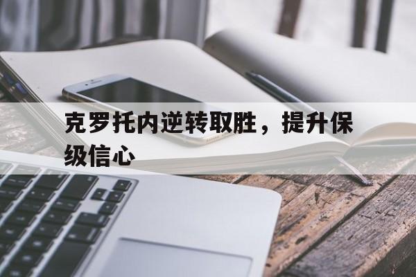 克罗托内逆转取胜，提升保级信心