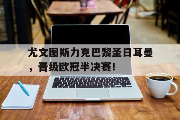尤文图斯力克巴黎圣日耳曼，晋级欧冠半决赛！