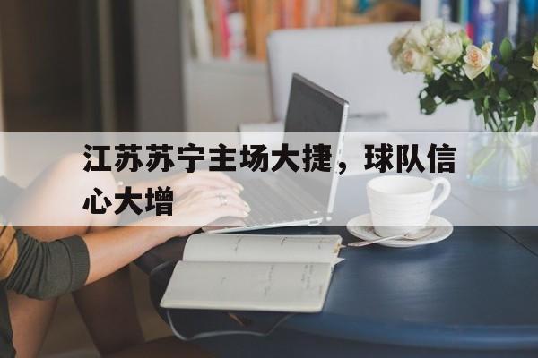 江苏苏宁主场大捷，球队信心大增