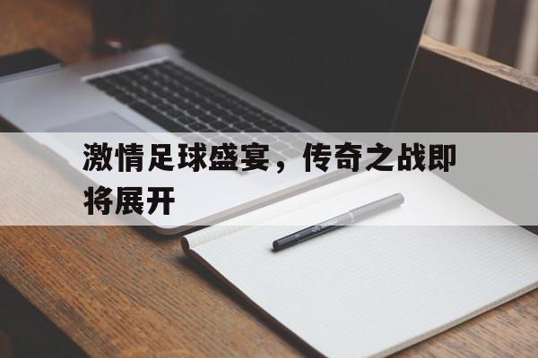激情足球盛宴，传奇之战即将展开