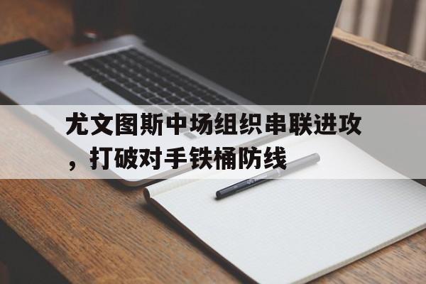 尤文图斯中场组织串联进攻，打破对手铁桶防线