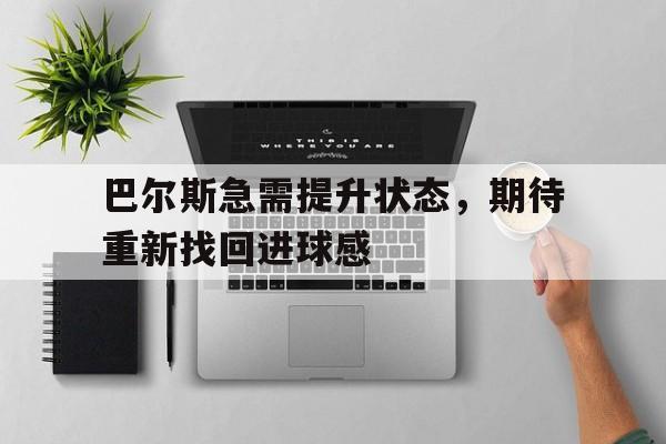 巴尔斯急需提升状态，期待重新找回进球感